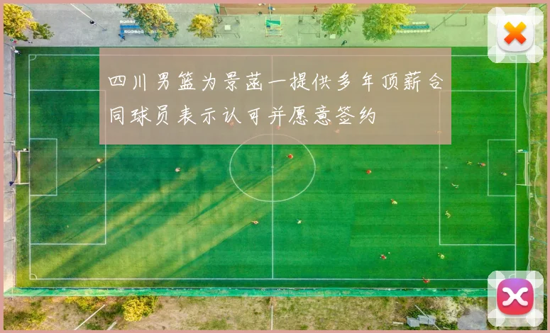 四川男篮为景菡一提供多年顶薪合同球员表示认可并愿意签约