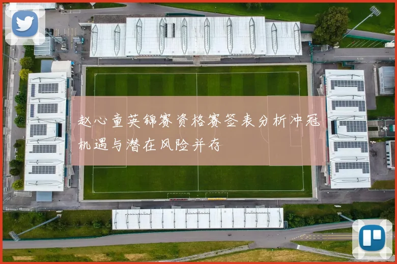 赵心童英锦赛资格赛签表分析冲冠机遇与潜在风险并存
